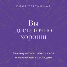 Вы достаточно хороши. Как научиться ценить себя и начать жить свободно