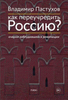 Как переучредить Россию? Очерки заблудившейся революции