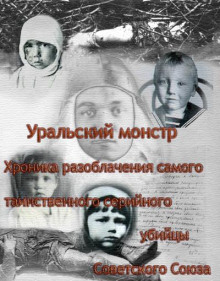 Уральский Монстр. Хроника разоблачения самого таинственного серийного убийцы Советского Союза