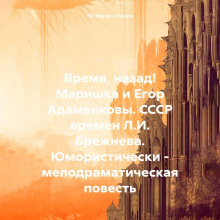 Время, назад! Маришка и Егор Адаменковы. СССР времен Л.И. Брежнева. Юмористически – мелодраматическая повесть