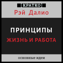 Принципы. Жизнь и работа. Рэй Далио. Кратко