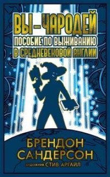 Вы - чародей. Пособие по выживанию в средневековой Англии