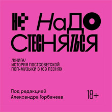 Не надо стесняться. История постсоветской поп-музыки в 169 песнях (1991–2021)